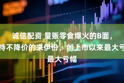 诚信配资 量贩零食爆火的B面，坚持不降价的来伊份，创上市以来最大亏幅