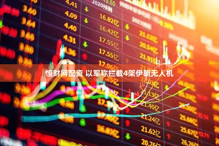 恒财网配资 以军称拦截4架伊朗无人机