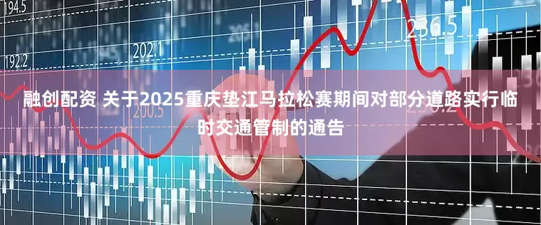融创配资 关于2025重庆垫江马拉松赛期间对部分道路实行临时交通管制的通告