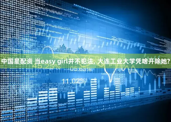 中国星配资 当easy girl并不犯法, 大连工业大学凭啥开除她?