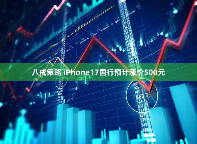 八戒策略 iPhone17国行预计涨价500元