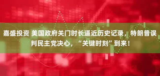 嘉盛投资 美国政府关门时长逼近历史记录，特朗普误判民主党决心，“关键时刻”到来！
