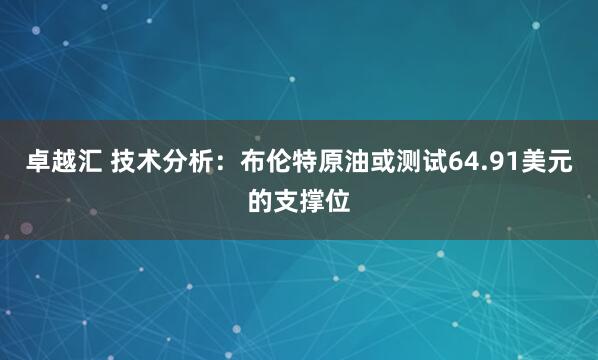 卓越汇 技术分析：布伦特原油或测试64.91美元的支撑位