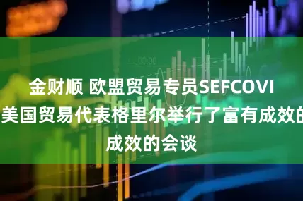 金财顺 欧盟贸易专员SEFCOVIC：与美国贸易代表格里尔举行了富有成效的会谈