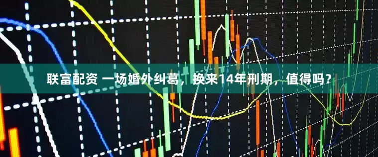 联富配资 一场婚外纠葛，换来14年刑期，值得吗？